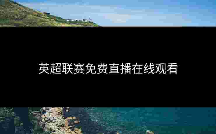 英超联赛免费直播在线观看
