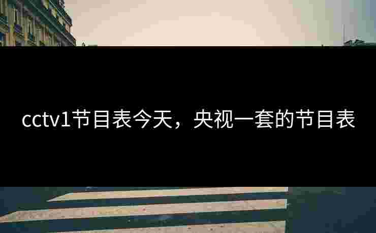 cctv1节目表今天，央视一套的节目表