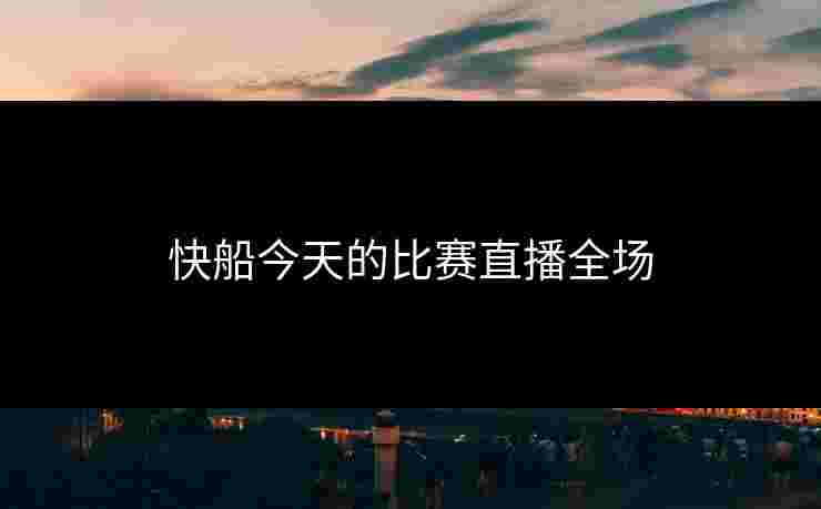 快船今天的比赛直播全场