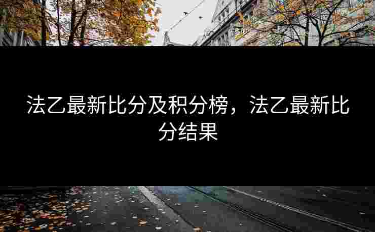 法乙最新比分及积分榜，法乙最新比分结果