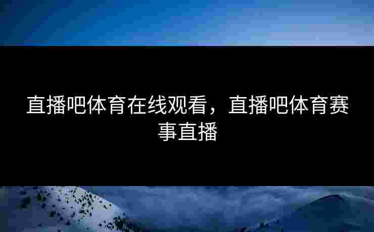 直播吧体育在线观看，直播吧体育赛事直播