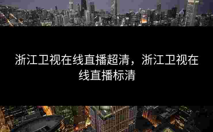 浙江卫视在线直播超清,浙江卫视在线直播标清 浙江卫视在线直播超清,浙江卫视在线直播标清
