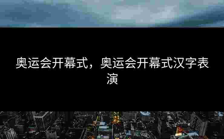 奥运会开幕式，奥运会开幕式汉字表演
