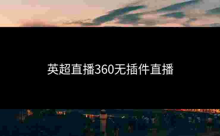 英超直播360无插件直播