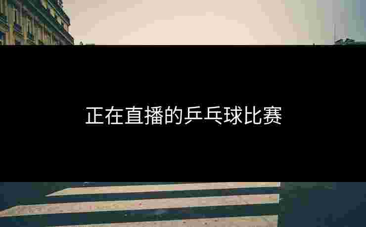 正在直播的乒乓球比赛